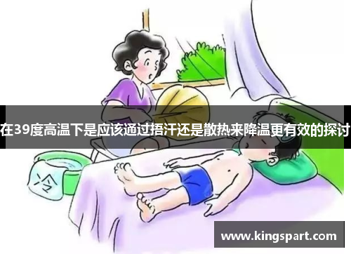 在39度高温下是应该通过捂汗还是散热来降温更有效的探讨