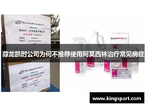 尊龙凯时公司为何不推荐使用阿莫西林治疗常见病症