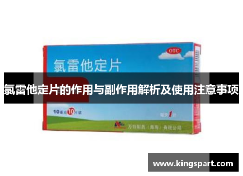 氯雷他定片的作用与副作用解析及使用注意事项 氯雷他定片的作用与副作用解析及使用注意事项
