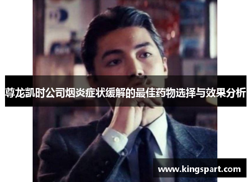 尊龙凯时公司烟炎症状缓解的最佳药物选择与效果分析 尊龙凯时公司烟炎症状缓解的最佳药物选择与效果分析