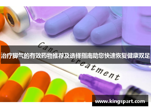 治疗脚气的有效药物推荐及选择指南助您快速恢复健康双足 治疗脚气的有效药物推荐及选择指南助您快速恢复健康双足