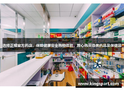 选择正规官方药店,保障健康安全购物体验,放心购买各类药品及保健品 选择正规官方药店,保障健康安全购物体验,放心购买各类药品及保健品