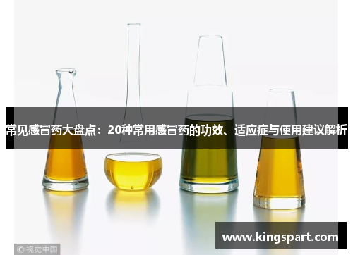 常见感冒药大盘点：20种常用感冒药的功效、适应症与使用建议解析